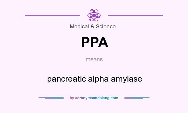 What does PPA mean? It stands for pancreatic alpha amylase