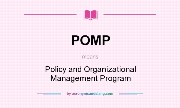 What does POMP mean? It stands for Policy and Organizational Management Program