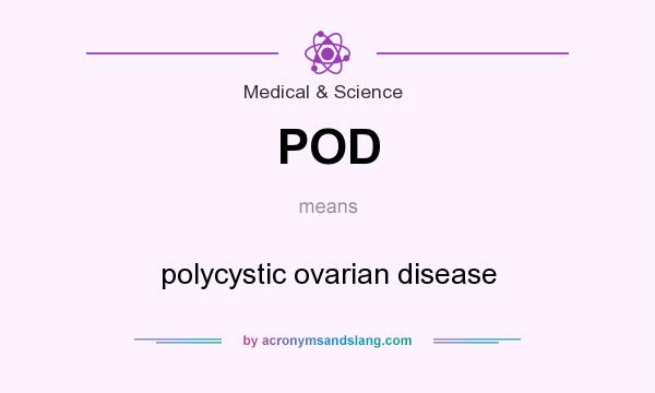 What does POD mean? It stands for polycystic ovarian disease
