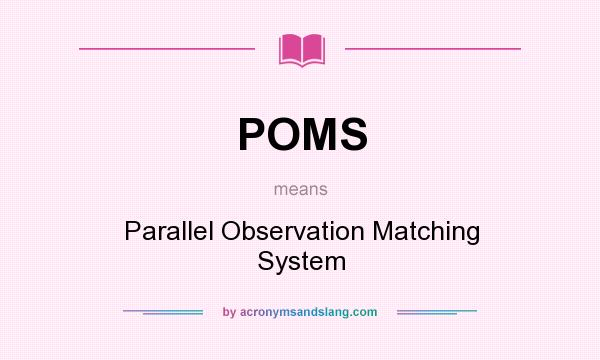 What does POMS mean? It stands for Parallel Observation Matching System