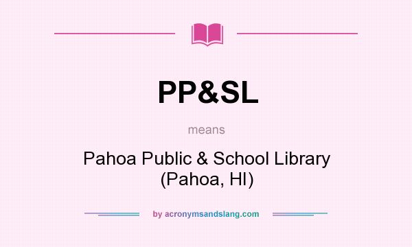 What does PP&SL mean? It stands for Pahoa Public & School Library (Pahoa, HI)