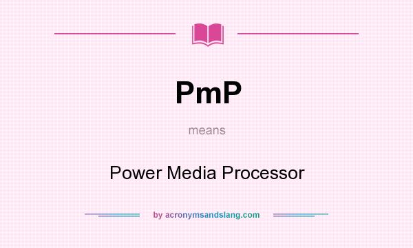 What does PmP mean? It stands for Power Media Processor