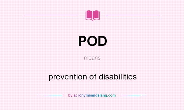 What does POD mean? It stands for prevention of disabilities