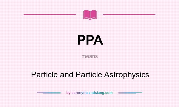 What does PPA mean? It stands for Particle and Particle Astrophysics