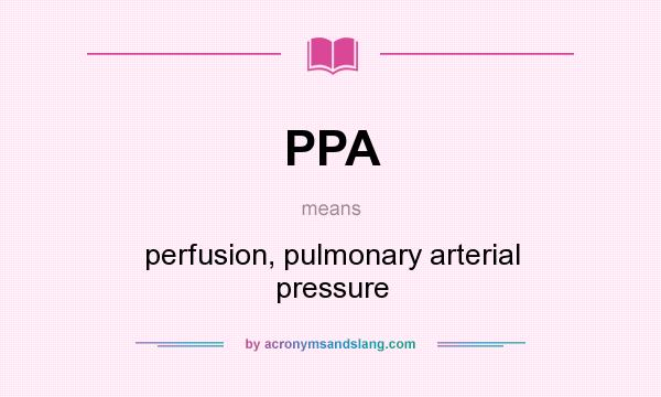 What does PPA mean? It stands for perfusion, pulmonary arterial pressure