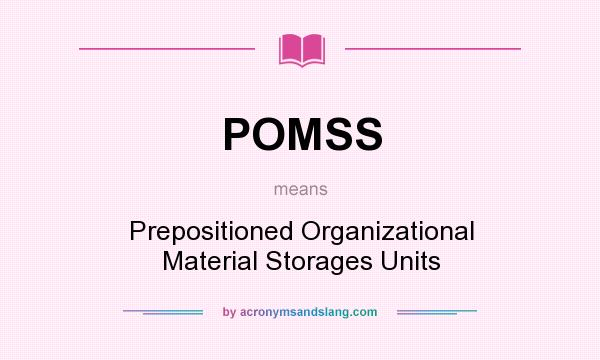 What does POMSS mean? It stands for Prepositioned Organizational Material Storages Units