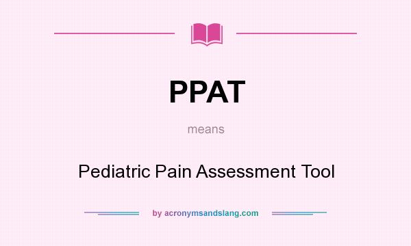 What does PPAT mean? It stands for Pediatric Pain Assessment Tool