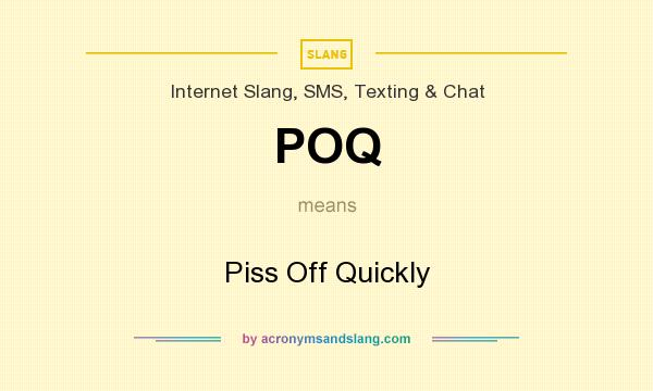 What does POQ mean? It stands for Piss Off Quickly
