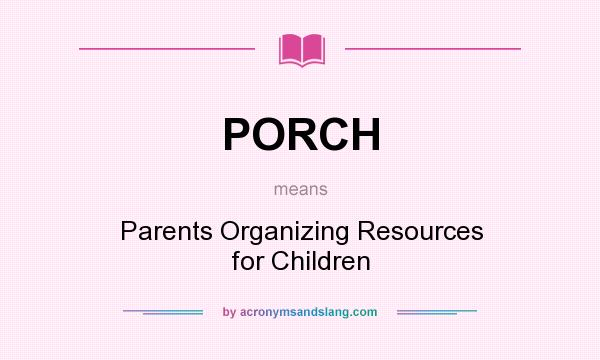 What does PORCH mean? It stands for Parents Organizing Resources for Children