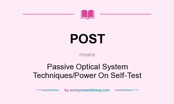 What does POST mean? It stands for Passive Optical System Techniques/Power On Self-Test
