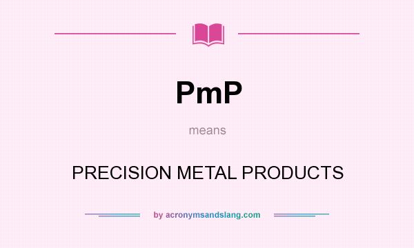 What does PmP mean? It stands for PRECISION METAL PRODUCTS
