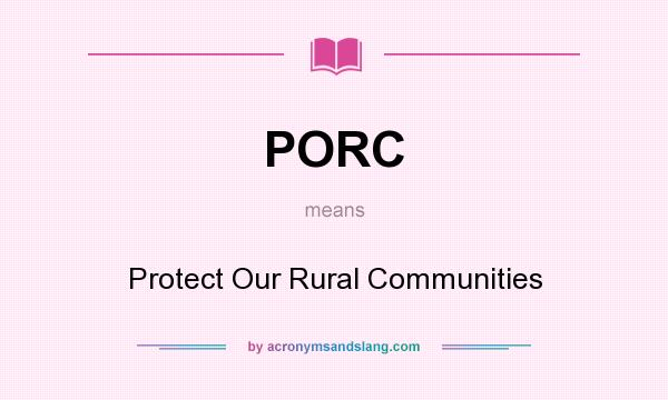 What does PORC mean? It stands for Protect Our Rural Communities