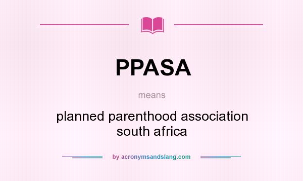 What does PPASA mean? It stands for planned parenthood association south africa