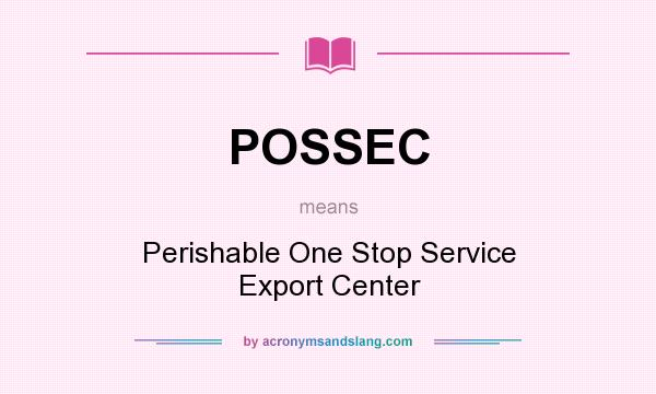 What does POSSEC mean? It stands for Perishable One Stop Service Export Center