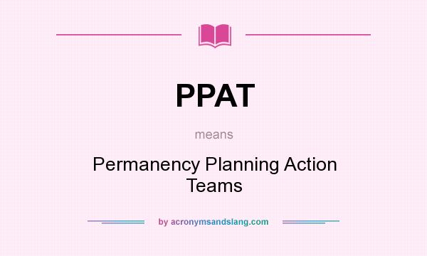 What does PPAT mean? It stands for Permanency Planning Action Teams