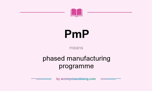 What does PmP mean? It stands for phased manufacturing programme