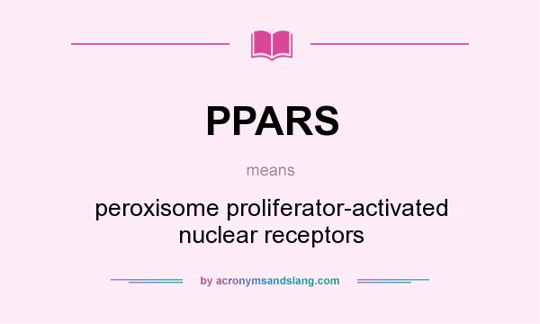 What does PPARS mean? It stands for peroxisome proliferator-activated nuclear receptors