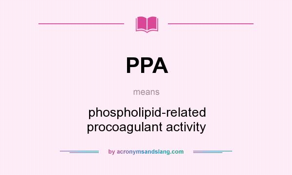 What does PPA mean? It stands for phospholipid-related procoagulant activity