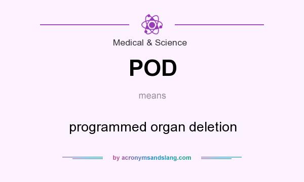 What does POD mean? It stands for programmed organ deletion