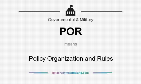 What does POR mean? It stands for Policy Organization and Rules