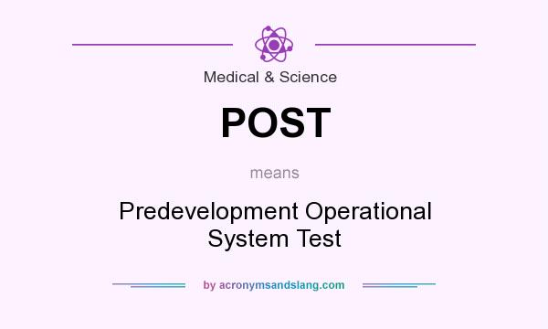What does POST mean? It stands for Predevelopment Operational System Test