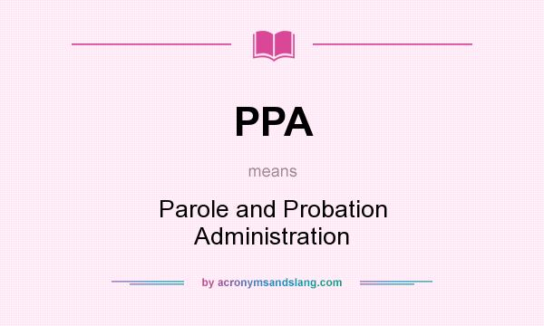 What does PPA mean? It stands for Parole and Probation Administration