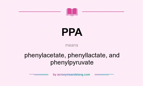 What does PPA mean? It stands for phenylacetate, phenyllactate, and phenylpyruvate