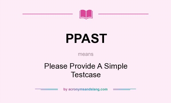 What does PPAST mean? It stands for Please Provide A Simple Testcase