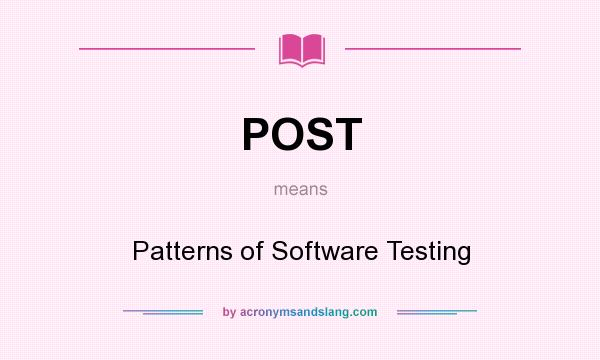 What does POST mean? It stands for Patterns of Software Testing