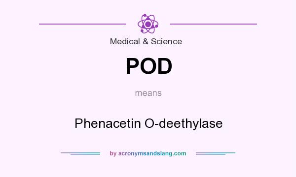 What does POD mean? It stands for Phenacetin O-deethylase