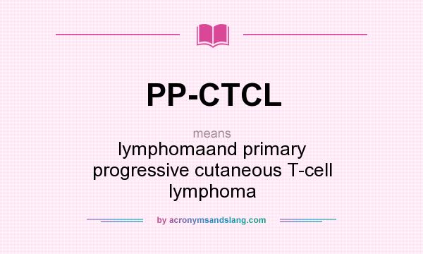What does PP-CTCL mean? It stands for lymphomaand primary progressive cutaneous T-cell lymphoma