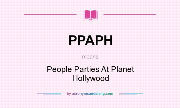 What does PPAPH mean? It stands for People Parties At Planet Hollywood