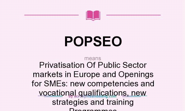 What does POPSEO mean? It stands for Privatisation Of Public Sector markets in Europe and Openings for SMEs: new competencies and vocational qualifications, new strategies and training Programmes