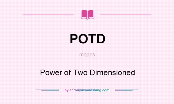 What does POTD mean? It stands for Power of Two Dimensioned