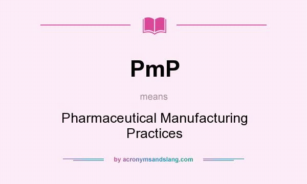 What does PmP mean? It stands for Pharmaceutical Manufacturing Practices