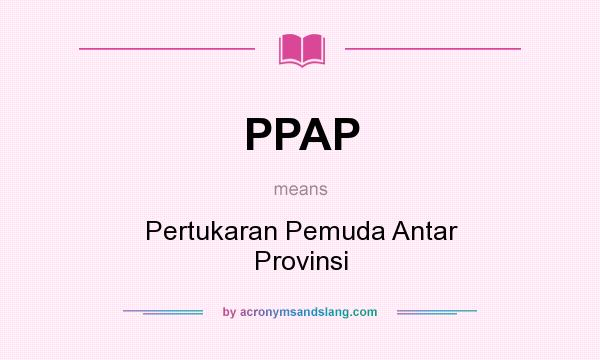 What does PPAP mean? It stands for Pertukaran Pemuda Antar Provinsi