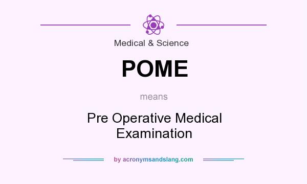 What does POME mean? It stands for Pre Operative Medical Examination