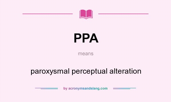 What does PPA mean? It stands for paroxysmal perceptual alteration