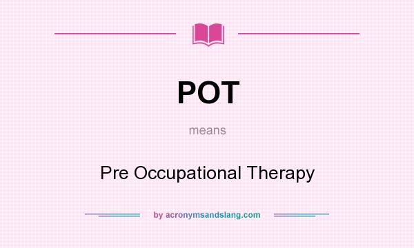 What does POT mean? It stands for Pre Occupational Therapy