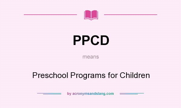 What does PPCD mean? It stands for Preschool Programs for Children