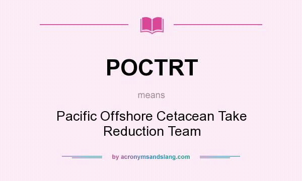 What does POCTRT mean? It stands for Pacific Offshore Cetacean Take Reduction Team