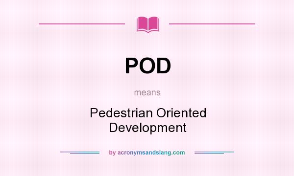 What does POD mean? It stands for Pedestrian Oriented Development