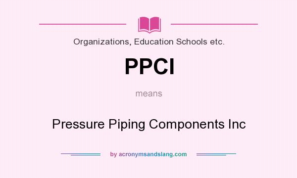 What does PPCI mean? It stands for Pressure Piping Components Inc