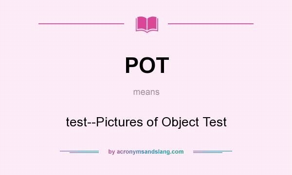 What does POT mean? It stands for test--Pictures of Object Test