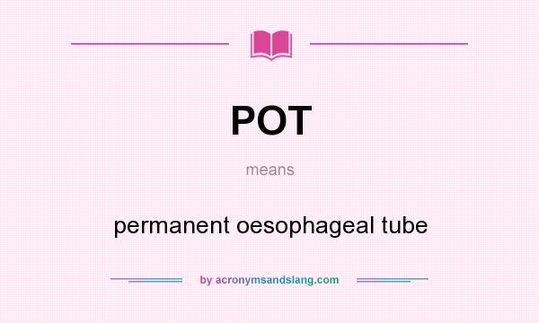 What does POT mean? It stands for permanent oesophageal tube