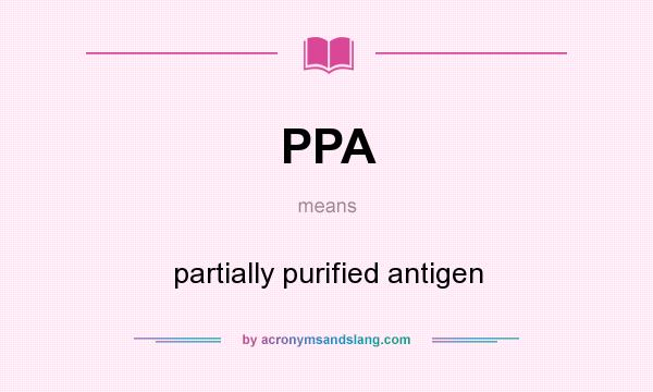 What does PPA mean? It stands for partially purified antigen