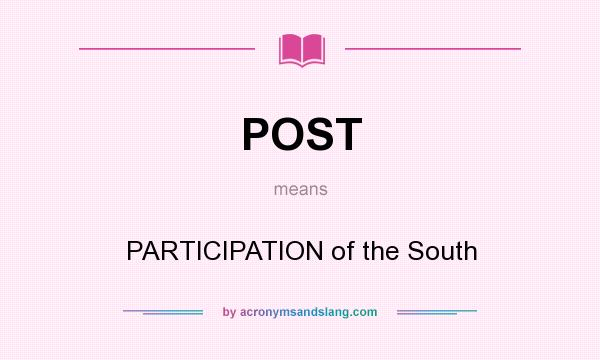 What does POST mean? It stands for PARTICIPATION of the South
