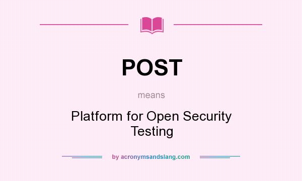 What does POST mean? It stands for Platform for Open Security Testing