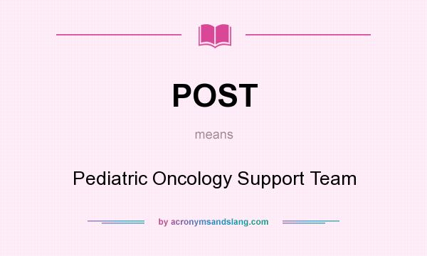 What does POST mean? It stands for Pediatric Oncology Support Team