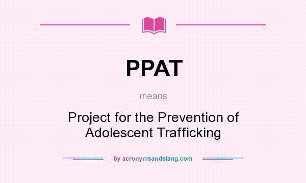 What does PPAT mean? It stands for Project for the Prevention of Adolescent Trafficking